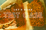 Let’s bake a test case
