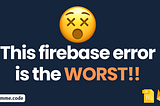 This firebase error wasted my 161+ hours: make sure it doesn’t yours