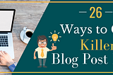 26 Smart Ways to Get Killer Blog Post Ideas [Consistently]