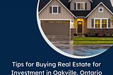 Tips for Buying Real Estate for Investment in Oakville, Ontario