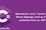 Resolvendo o erro “Cannot load library libgssapi_krb5.so.2” em containers linux no .NET 8