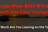 Google Made $200 Million with One Color Change — How Much Are You Leaving on the Table?