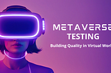 METAVERSE TESTING: BUILDING QUALITY IN VIRTUAL WORLDS