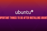 Important Things to do After Installing Ubuntu?