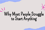 Why Most People Struggle to Start Anything