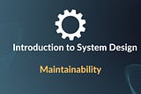 Introduction to System Design: What is Maintainability?