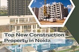 New construction property in Noida
