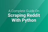 A Complete Guide to Web Scraping Reddit with Python