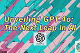 Unveiling GPT-4o: The Next Leap in AI