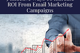 9 EFFECTIVE WAYS TO INCREASE ROI FROM EMAIL MARKETING CAMPAIGNS