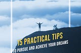 15 Practical Tips to Pursue and Achieve Your Dreams