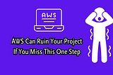 A white laptop with “AWS” displayed on its screen, next to a white stick figure with its hands on its head in a frustrated pose. The text “AWS Can Ruin Your Project If You Miss This One Step” is written below.