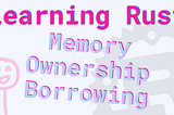 Learning Rust: Memory, Ownership and Borrowing