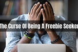 The Curse Of Being A Freebie Seeker
