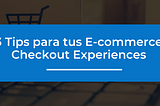 3 Tips para tus E-commerce Checkout Experiences