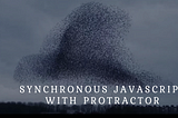 JavaScript Asynchronous and how Protractor fixes this…