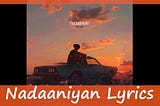 Nadaaniyaan Lyrics In English -Akshath