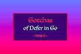 5 Gotchas of Defer in Go (Golang) — Part II