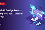 Top 9 ‘UI Design Trends’ To Improve Your Website in 2024