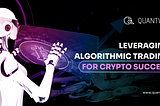 Leveraging Algorithmic Trading for Crypto Success: A How-To Guide