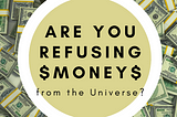 are you refusing money from the universe?