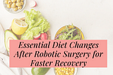 Essential Diet Changes After Robotic Surgery for Faster Recovery