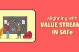 Aligning with Value Streams in SAFe