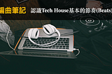 編曲筆記 | 認識Tech House基本的節奏(Beats)