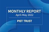 PIST TRUST Monthly Report (Apr & May. 2022)