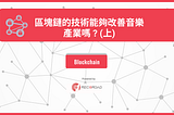 區塊鏈的技術能夠改善音樂產業嗎 ? (上)