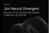 Join Neural: Emergent: Neural’s first Community Quests Collection on Galxe!