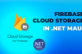 Upload Files to Firebase Cloud Storage from a .NET MAUI App