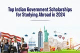 Top Indian Government Scholarships for Studying Abroad in 2024.