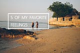 5 of my favorite feelings