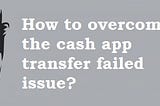 Frequently Asked Question for Cash App Transfer Failed