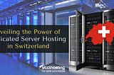 Unveiling the Power of Dedicated Server Hosting in Switzerland