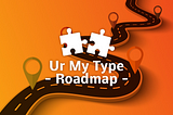 Ur My Type — Roadmap