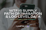 WTF Is Supply Path Optimisation & Log-Level Data?