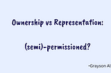 Ownership v. Representation: (semi)-permissioned?