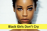 Black Girls Don’t Cry