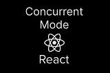 Concurrent Mode in React 18+ and Why It’s Awesome