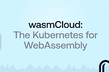 wasmCloud: The Kubernetes for WebAssembly