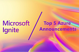 5 Exciting Azure Announcements from Microsoft Ignite 2023