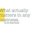 Graphic Design that says “What actually matters in any business. by Juan Diego Pantejo.”