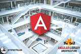 The Best Way To Architect Your Angular Libraries