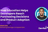 How Education Helps Developers Reach Purchasing Decisions and Product Adoption