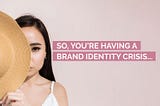 So, You’re Having a Brand Identity Crisis