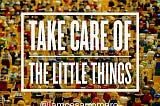 Take Care Of The Little Things