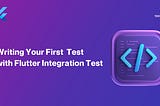 Writing Your First Test with Flutter Integration Test