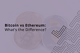 Bitcoin and Ethereum: What’s the Difference?